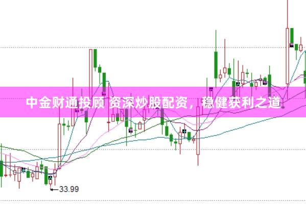 中金财通投顾 资深炒股配资，稳健获利之道