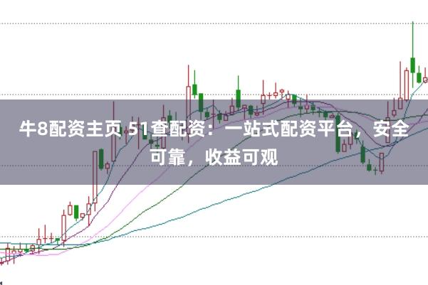 牛8配资主页 51查配资：一站式配资平台，安全可靠，收益可观