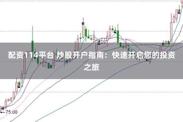 配资114平台 炒股开户指南：快速开启您的投资之旅