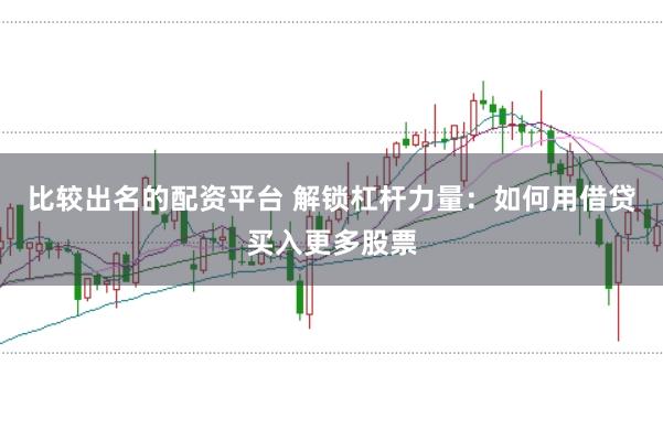 比较出名的配资平台 解锁杠杆力量：如何用借贷买入更多股票