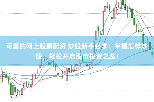 可靠的网上股票配资 炒股新手必学：掌握怎样炒股，轻松开启股市投资之路！