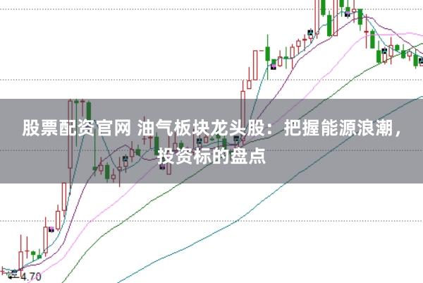 股票配资官网 油气板块龙头股：把握能源浪潮，投资标的盘点