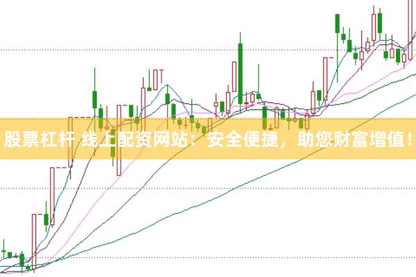 股票杠杆 线上配资网站：安全便捷，助您财富增值！