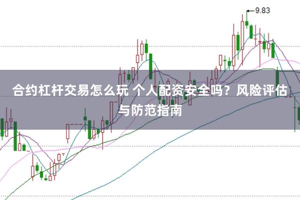 合约杠杆交易怎么玩 个人配资安全吗？风险评估与防范指南