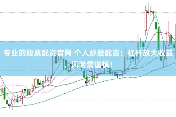 专业的股票配资官网 个人炒股配资：杠杆放大收益，风险需谨慎！
