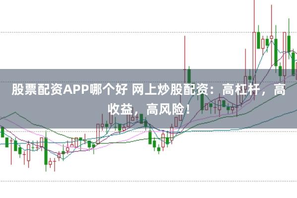 股票配资APP哪个好 网上炒股配资：高杠杆，高收益，高风险！