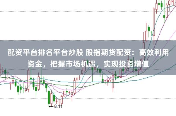 配资平台排名平台炒股 股指期货配资：高效利用资金，把握市场机遇，实现投资增值