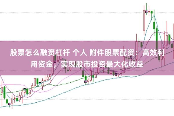 股票怎么融资杠杆 个人 附件股票配资：高效利用资金，实现股市投资最大化收益