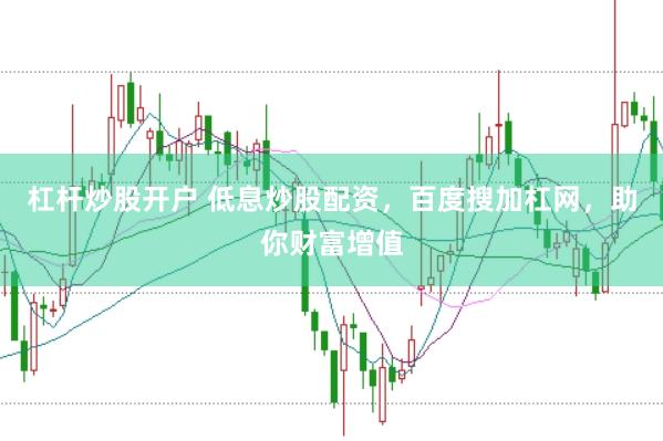 杠杆炒股开户 低息炒股配资，百度搜加杠网，助你财富增值