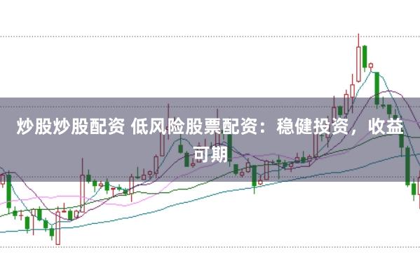 炒股炒股配资 低风险股票配资：稳健投资，收益可期