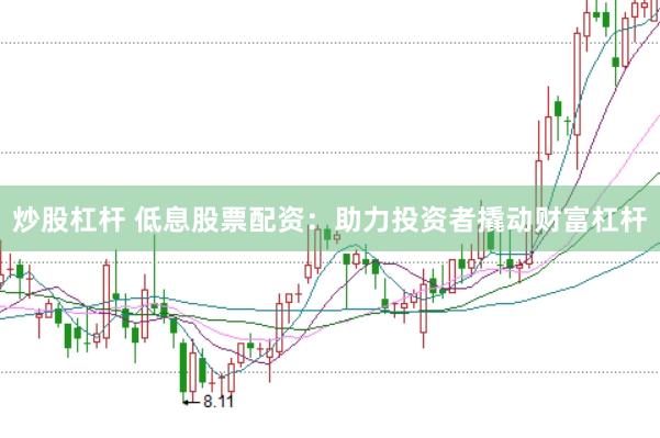 炒股杠杆 低息股票配资：助力投资者撬动财富杠杆