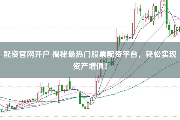 配资官网开户 揭秘最热门股票配资平台，轻松实现资产增值！