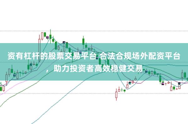 资有杠杆的股票交易平台 合法合规场外配资平台，助力投资者高效稳健交易
