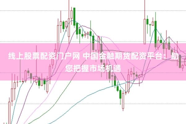 线上股票配资门户网 中国金融期货配资平台：助您把握市场机遇
