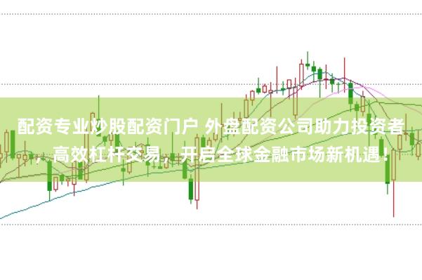 配资专业炒股配资门户 外盘配资公司助力投资者，高效杠杆交易，开启全球金融市场新机遇！