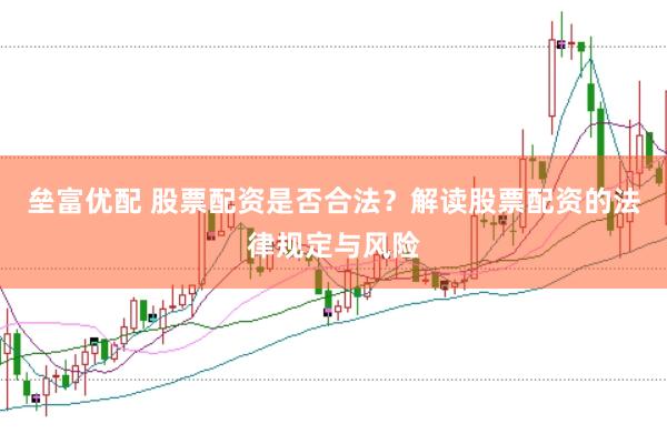 垒富优配 股票配资是否合法？解读股票配资的法律规定与风险