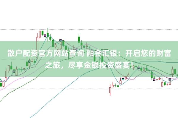 散户配资官方网站查询 融金汇银：开启您的财富之旅，尽享金银投资盛宴！