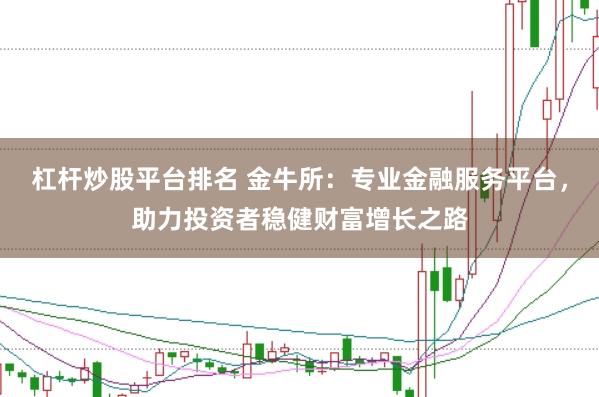 杠杆炒股平台排名 金牛所：专业金融服务平台，助力投资者稳健财富增长之路