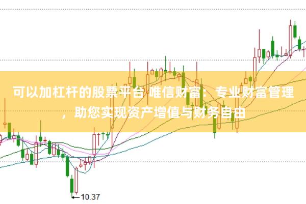 可以加杠杆的股票平台 唯信财富：专业财富管理，助您实现资产增值与财务自由