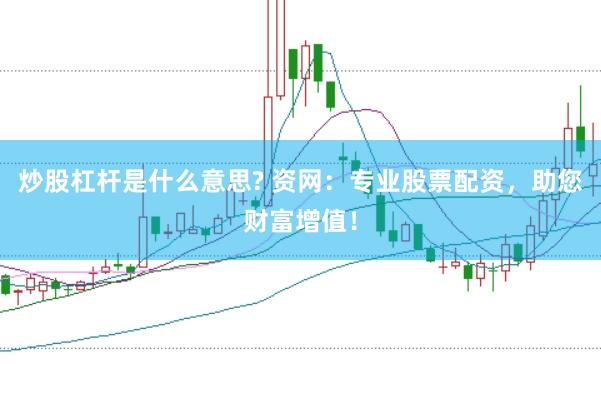炒股杠杆是什么意思? 资网：专业股票配资，助您财富增值！