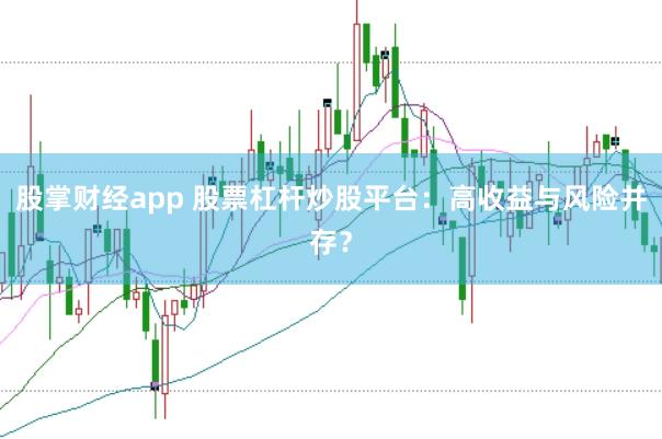 股掌财经app 股票杠杆炒股平台：高收益与风险并存？