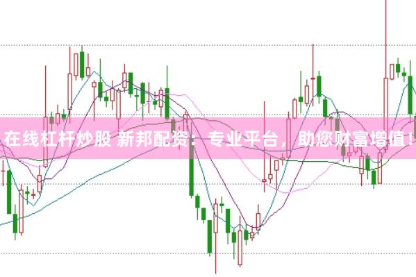 在线杠杆炒股 新邦配资：专业平台，助您财富增值！