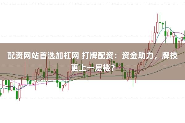 配资网站首选加杠网 打牌配资：资金助力，牌技更上一层楼？