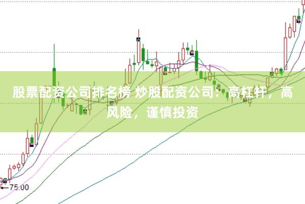 股票配资公司排名榜 炒股配资公司：高杠杆，高风险，谨慎投资