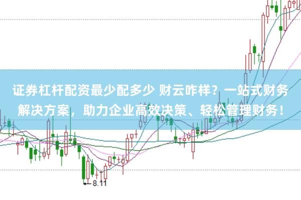 证券杠杆配资最少配多少 财云咋样？一站式财务解决方案，助力企业高效决策、轻松管理财务！
