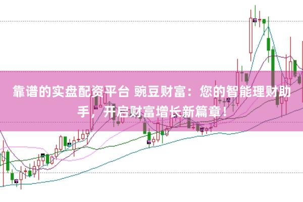 靠谱的实盘配资平台 豌豆财富：您的智能理财助手，开启财富增长新篇章！