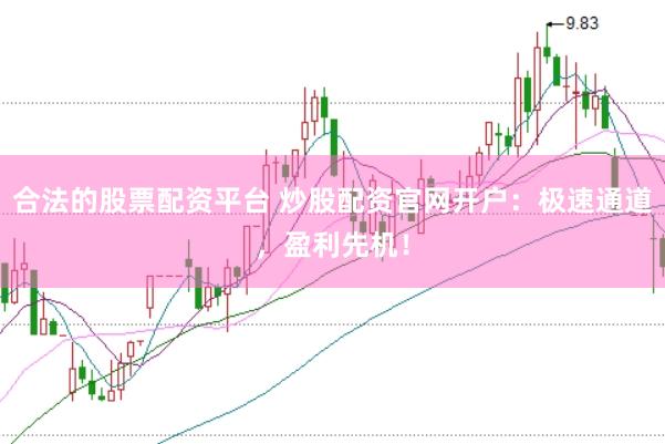 合法的股票配资平台 炒股配资官网开户：极速通道，盈利先机！