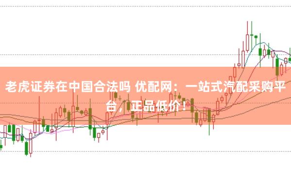 老虎证券在中国合法吗 优配网：一站式汽配采购平台，正品低价！
