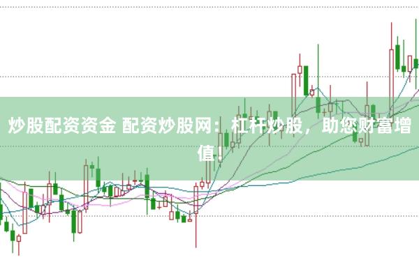 炒股配资资金 配资炒股网：杠杆炒股，助您财富增值！