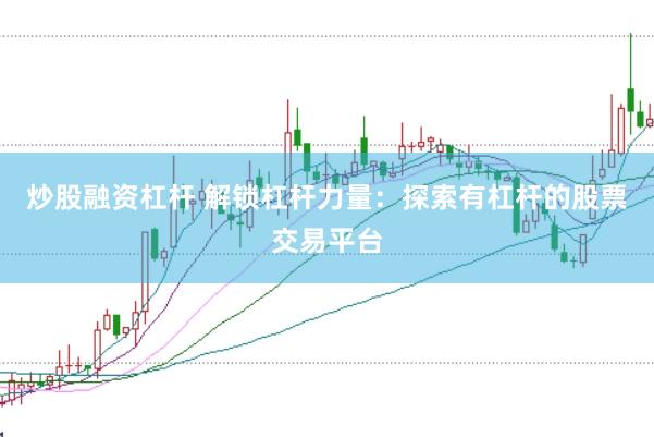 炒股融资杠杆 解锁杠杆力量：探索有杠杆的股票交易平台