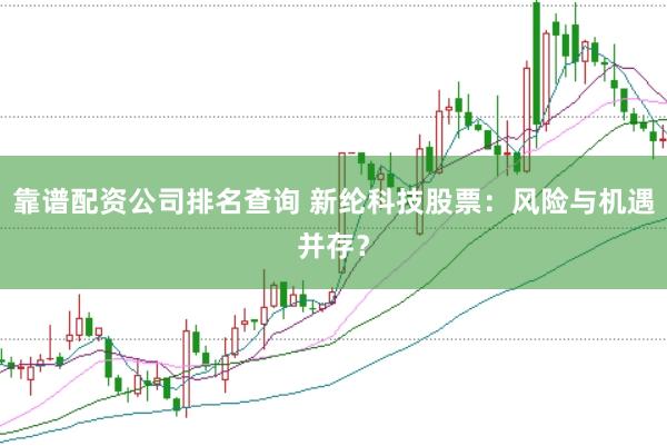 靠谱配资公司排名查询 新纶科技股票：风险与机遇并存？