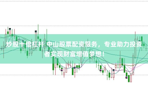 炒股十倍杠杆 中山股票配资服务，专业助力投资者实现财富增值梦想！