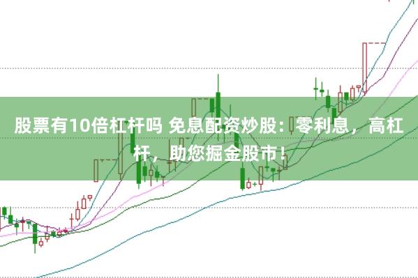 股票有10倍杠杆吗 免息配资炒股：零利息，高杠杆，助您掘金股市！