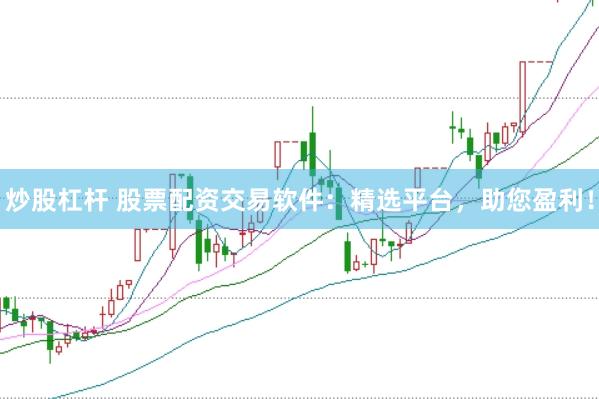 炒股杠杆 股票配资交易软件：精选平台，助您盈利！