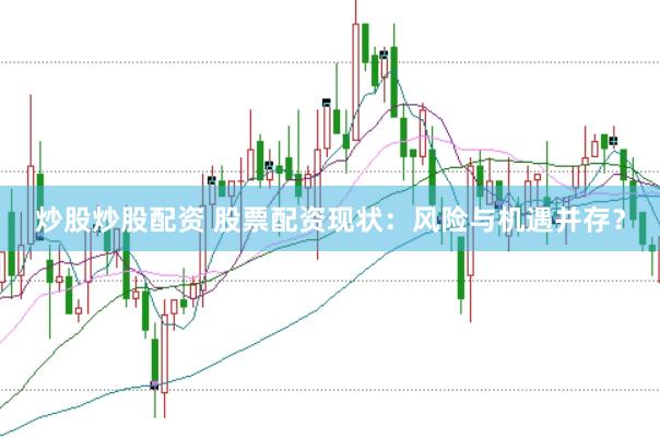 炒股炒股配资 股票配资现状：风险与机遇并存？