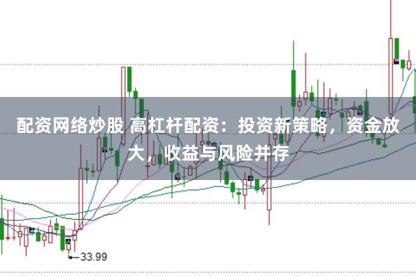 配资网络炒股 高杠杆配资：投资新策略，资金放大，收益与风险并存