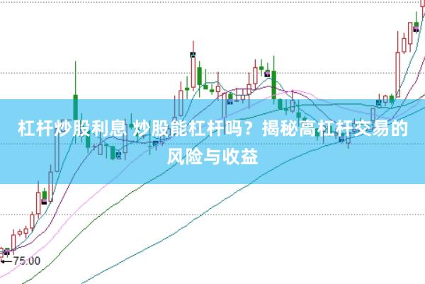 杠杆炒股利息 炒股能杠杆吗？揭秘高杠杆交易的风险与收益