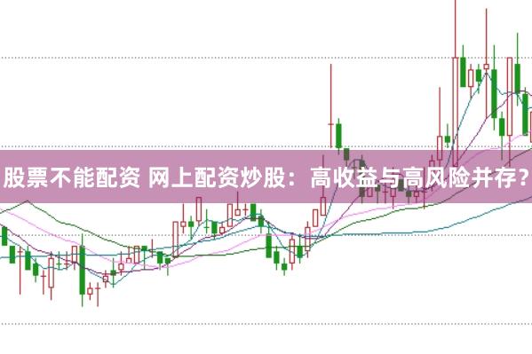 股票不能配资 网上配资炒股：高收益与高风险并存？