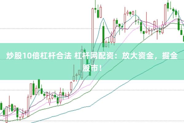 炒股10倍杠杆合法 杠杆网配资：放大资金，掘金股市！