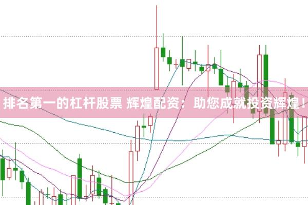 排名第一的杠杆股票 辉煌配资：助您成就投资辉煌！