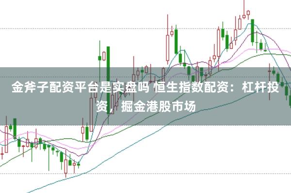 金斧子配资平台是实盘吗 恒生指数配资：杠杆投资，掘金港股市场
