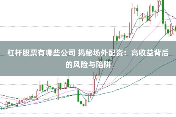 杠杆股票有哪些公司 揭秘场外配资：高收益背后的风险与陷阱