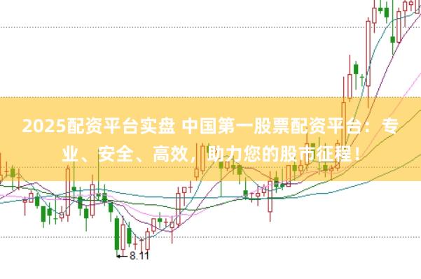 2025配资平台实盘 中国第一股票配资平台：专业、安全、高效，助力您的股市征程！