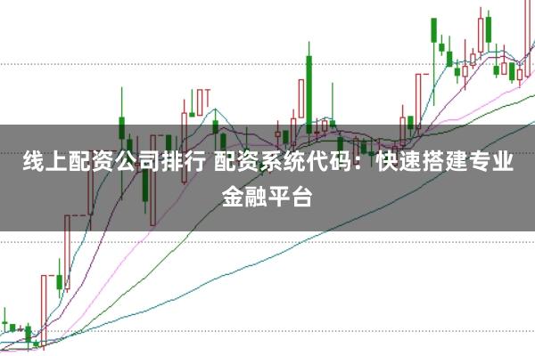 线上配资公司排行 配资系统代码：快速搭建专业金融平台