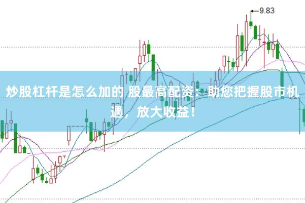 炒股杠杆是怎么加的 股最高配资：助您把握股市机遇，放大收益！