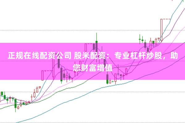 正规在线配资公司 股米配资：专业杠杆炒股，助您财富增值